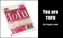 You are TOFU. The hippie meat.