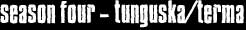 Season four - tunguska/terma
