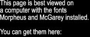 This page is best viewed on a computer with the fonts Morpheus and McGarey installed.You can get them here: