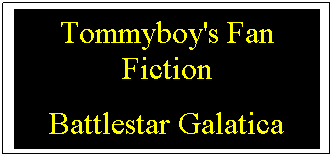 Text Box: Tommyboy's Fan Fiction
Battlestar Galatica

