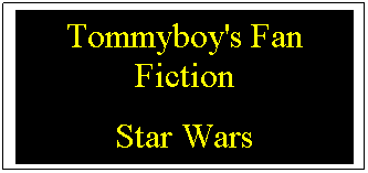 Text Box: Tommyboy's Fan Fiction
Star Wars
