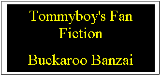 Text Box: Tommyboy's Fan Fiction
Buckaroo Banzai
