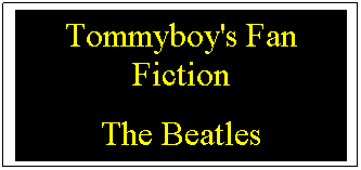 Text Box: Tommyboy's Fan Fiction
The Beatles
